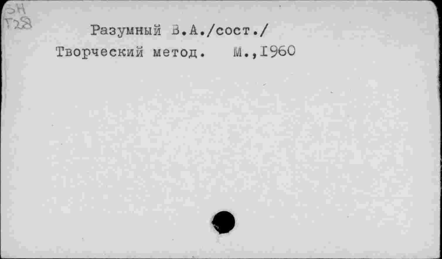 ﻿Разумный В.А./сост./
Творческий метод. М.,1960